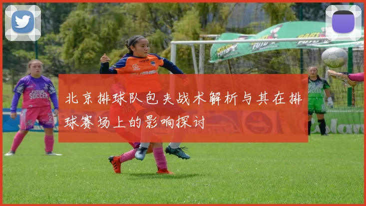 北京排球队包夹战术解析与其在排球赛场上的影响探讨