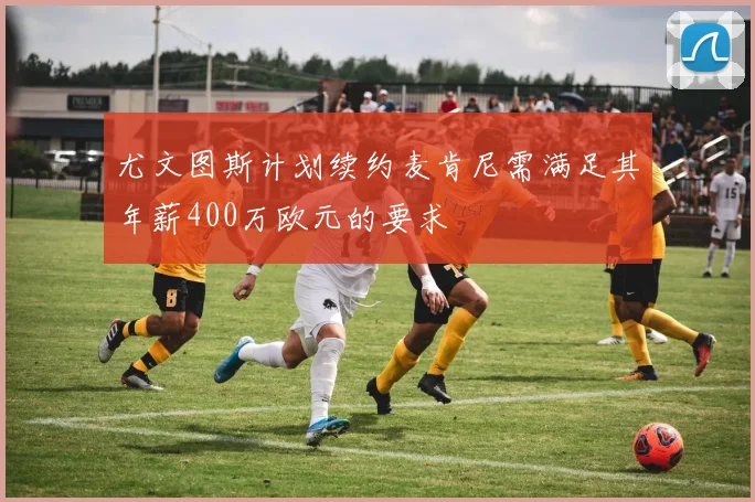 尤文图斯计划续约麦肯尼需满足其年薪400万欧元的要求