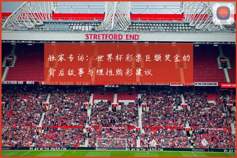 独家专访：世界杯彩票巨额奖金的背后故事与理性购彩建议